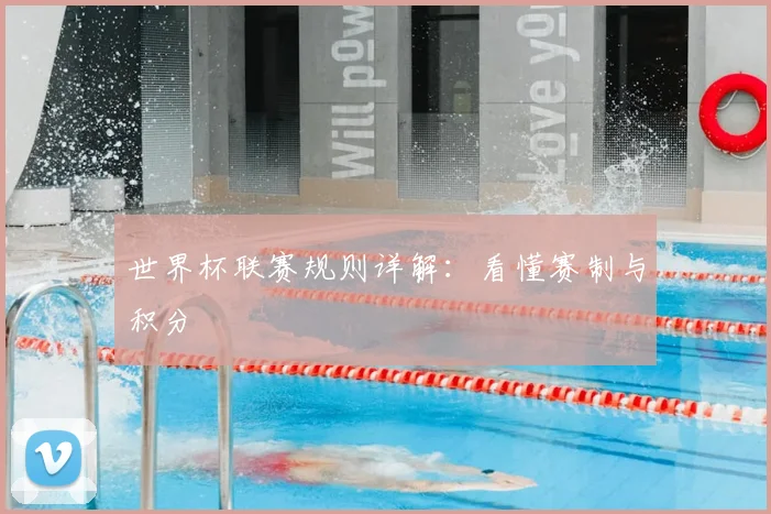 世界杯联赛规则详解：看懂赛制与积分