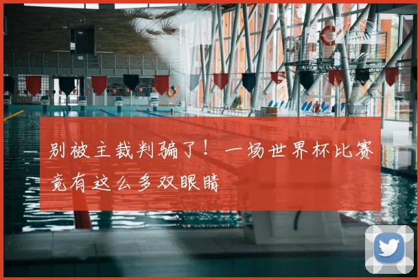 别被主裁判骗了！一场世界杯比赛竟有这么多双眼睛