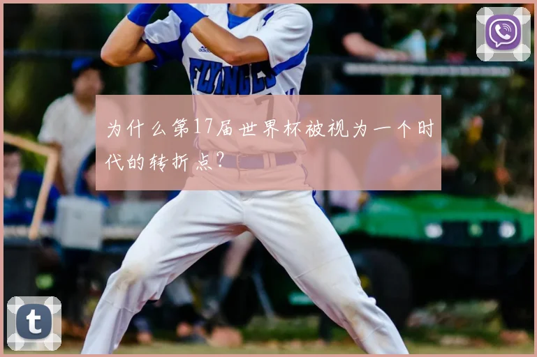 为什么第17届世界杯被视为一个时代的转折点？
