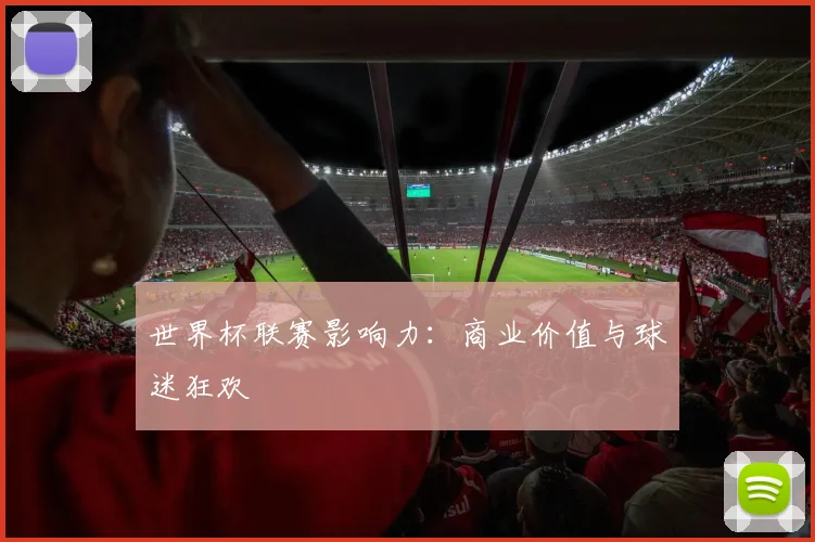 世界杯联赛影响力：商业价值与球迷狂欢