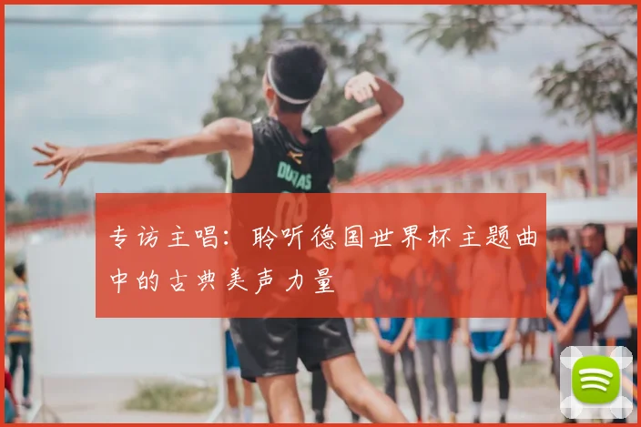 专访主唱：聆听德国世界杯主题曲中的古典美声力量