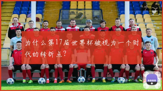 为什么第17届世界杯被视为一个时代的转折点？