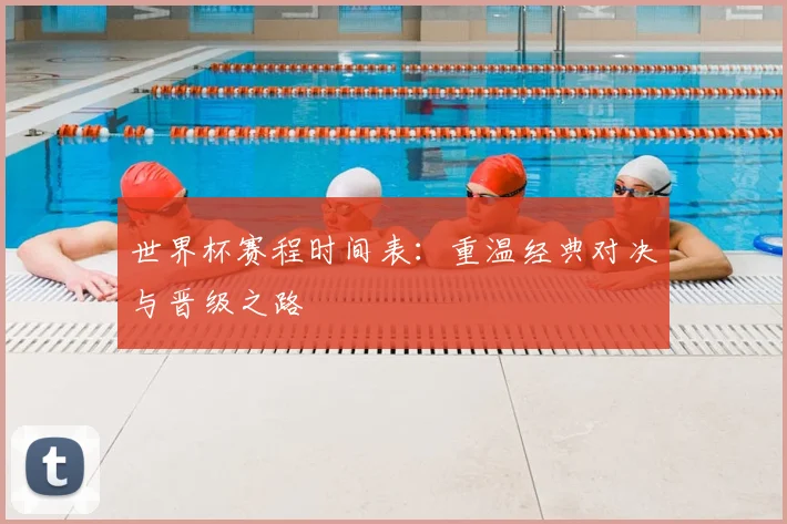 世界杯赛程时间表：重温经典对决与晋级之路