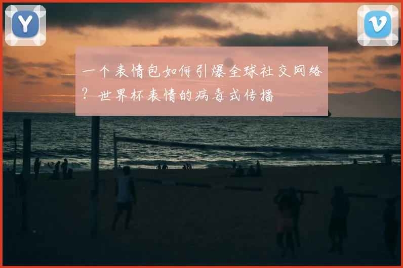 一个表情包如何引爆全球社交网络？世界杯表情的病毒式传播