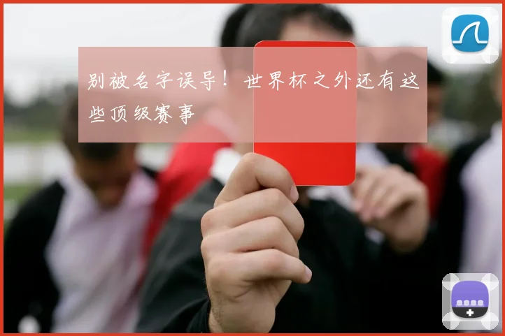 别被名字误导！世界杯之外还有这些顶级赛事