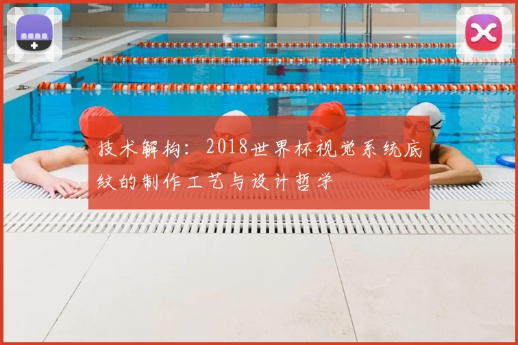 技术解构:2018世界杯视觉系统底纹的制作工艺与设计哲学