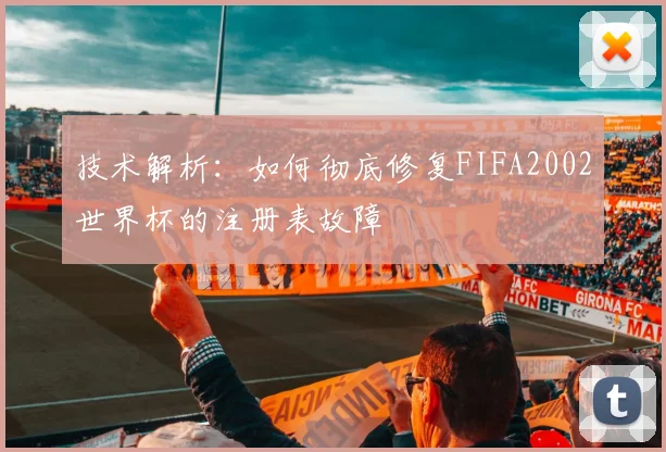 技术解析：如何彻底修复FIFA2002世界杯的注册表故障