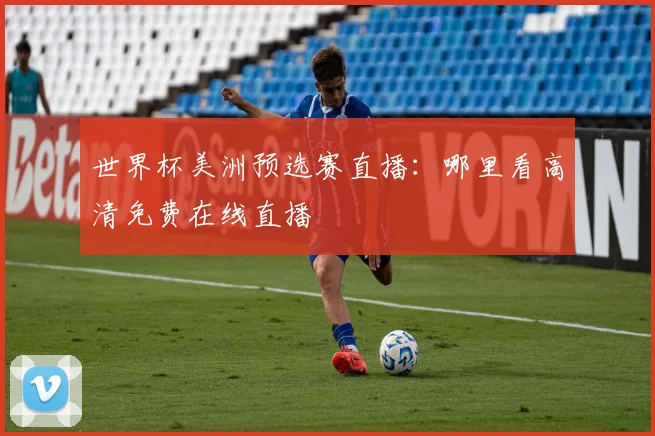世界杯美洲预选赛直播：哪里看高清免费在线直播