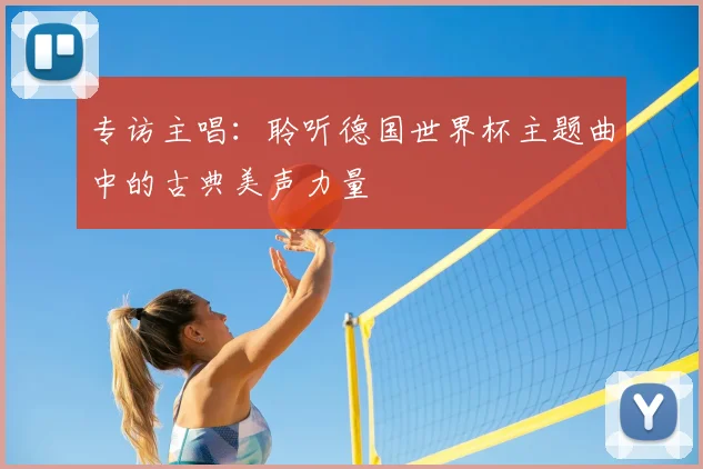 专访主唱：聆听德国世界杯主题曲中的古典美声力量