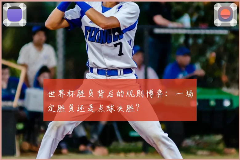 世界杯胜负背后的规则博弈：一场定胜负还是点球决胜？