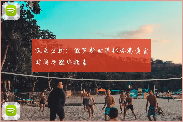 深度分析：俄罗斯世界杯观赛黄金时间与避坑指南