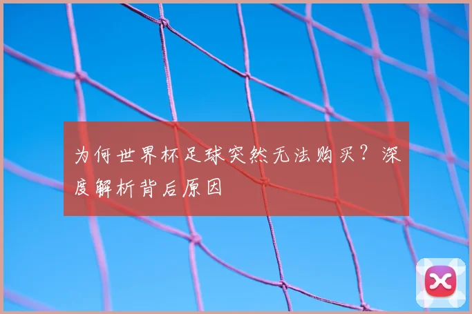为何世界杯足球突然无法购买？深度解析背后原因