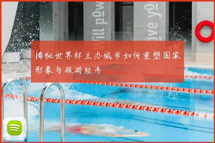 揭秘世界杯主办城市如何重塑国家形象与旅游经济