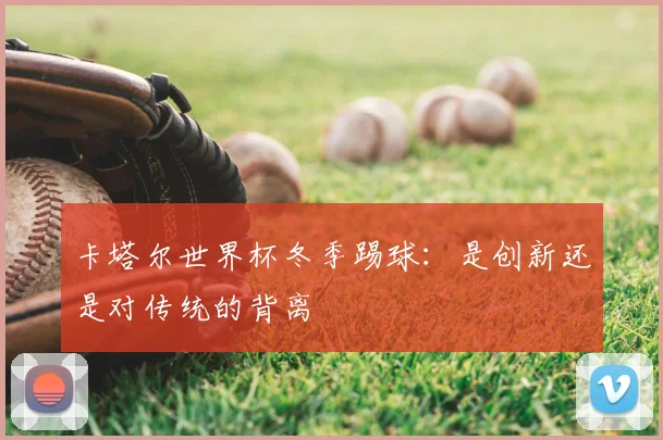卡塔尔世界杯冬季踢球:是创新还是对传统的背离