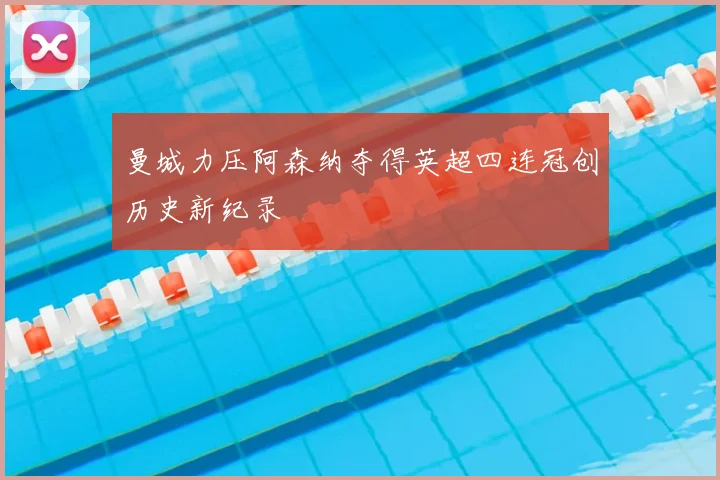 曼城力压阿森纳夺得英超四连冠创历史新纪录