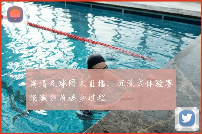 高清足球图文直播:沉浸式体验赛场激烈角逐全过程