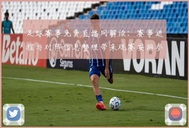 足球赛事免费直播网解读：赛事进程与对阵信息整理带来观赛安排参考