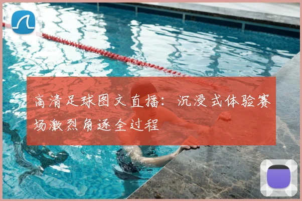 高清足球图文直播：沉浸式体验赛场激烈角逐全过程