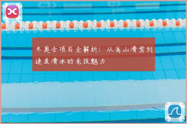 冬奥会项目全解析：从高山滑雪到速度滑冰的竞技魅力