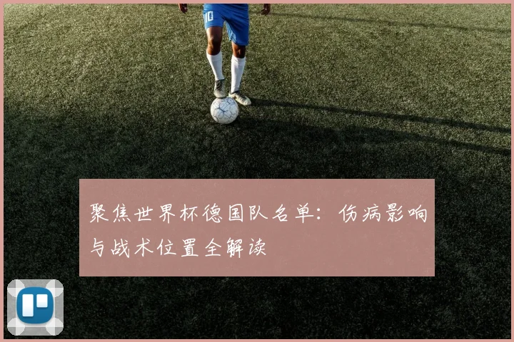 聚焦世界杯德国队名单：伤病影响与战术位置全解读