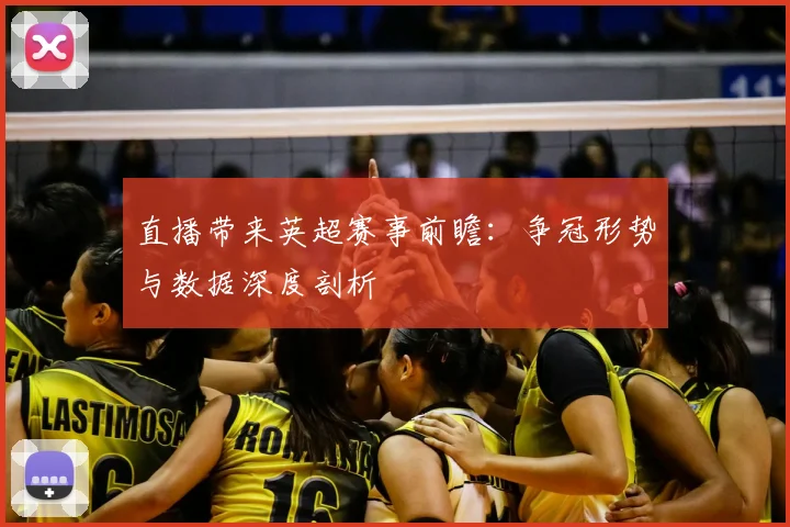 直播带来英超赛事前瞻：争冠形势与数据深度剖析